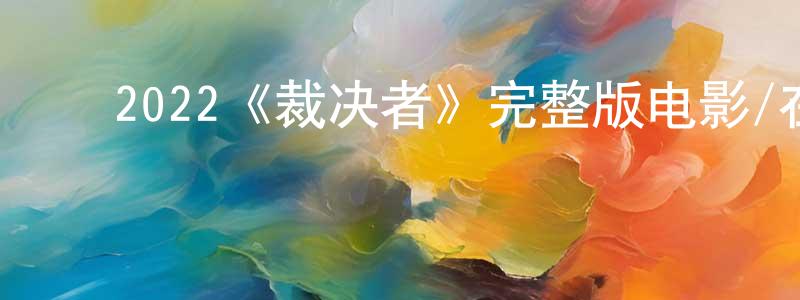 贝海石的动漫综艺大全,2022《裁决者》完整版电影/在线观看/百度云-美剧天堂
